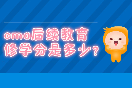 cma后續(xù)教育修學(xué)分是多少？