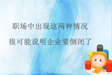 職場中出現(xiàn)這兩種情況，很可能說明企業(yè)要倒閉了