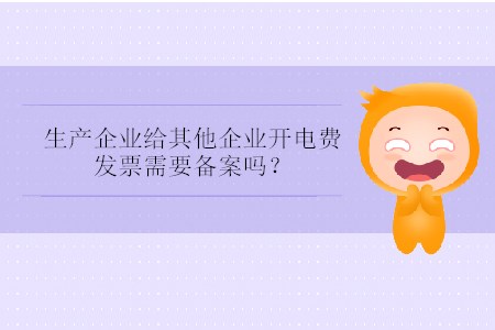 生產(chǎn)企業(yè)給其他企業(yè)開(kāi)電費(fèi)發(fā)票需要備案嗎？