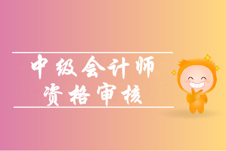 2019年上海中級會計考后審核時間是什么時候？