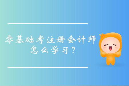 零基礎(chǔ)考注冊會(huì)計(jì)師怎么學(xué)習(xí)？