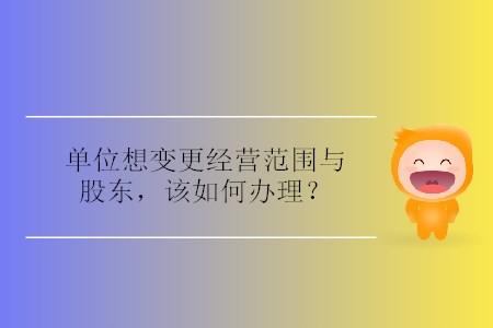 單位想變更經(jīng)營范圍與股東，該如何辦理？