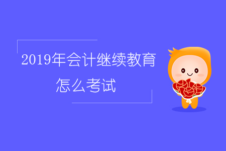 2019年會(huì)計(jì)繼續(xù)教育怎么考試