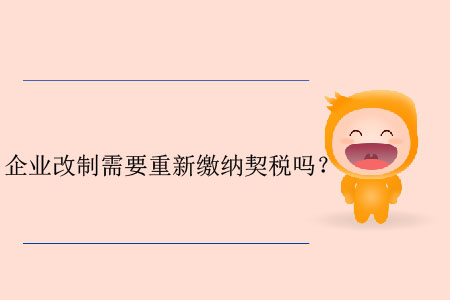 企業(yè)改制需要重新繳納契稅嗎？