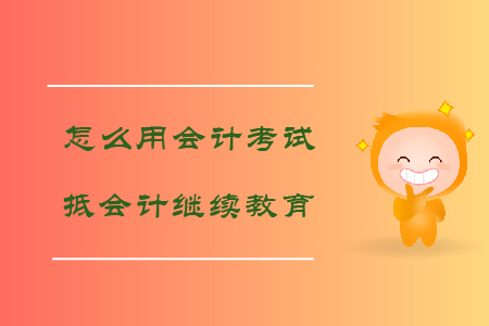 怎么用會(huì)計(jì)考試抵會(huì)計(jì)繼續(xù)教育？