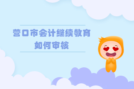 2019年遼寧省營口市會計(jì)繼續(xù)教育如何審核？