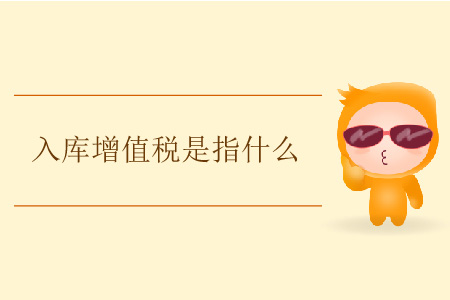 入庫(kù)增值稅是指什么？