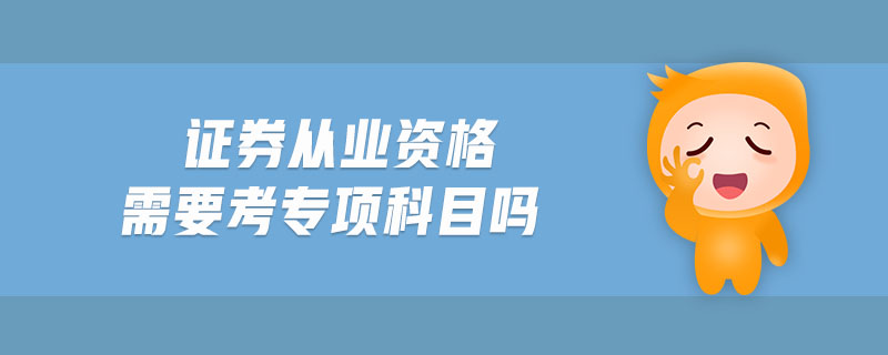 證券從業(yè)資格需要考專項科目嗎