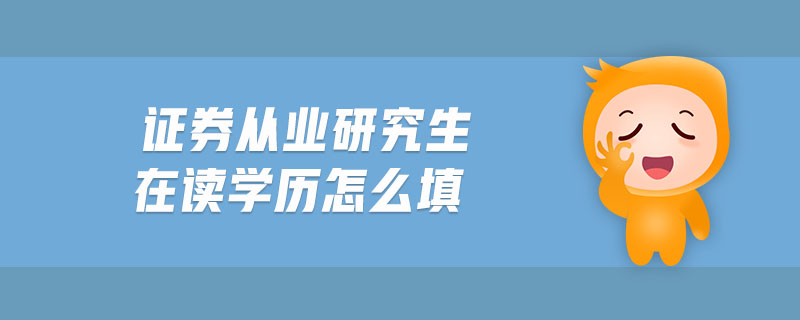 證券從業(yè)研究生在讀學(xué)歷怎么填