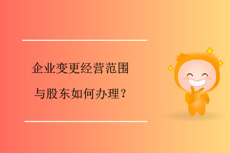 企業(yè)變更經(jīng)營范圍與股東如何辦理？
