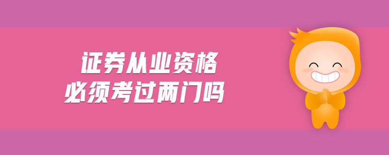 證券從業(yè)資格必須考過(guò)兩門嗎