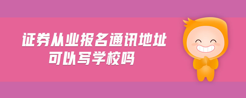 證券從業(yè)報(bào)名通訊地址可以寫學(xué)校嗎