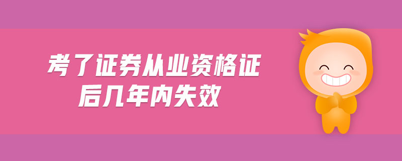 考了證券從業(yè)資格證后幾年內(nèi)失效