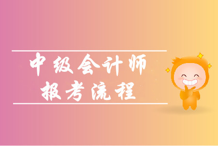 中級(jí)會(huì)計(jì)師報(bào)考流程有哪些步驟？