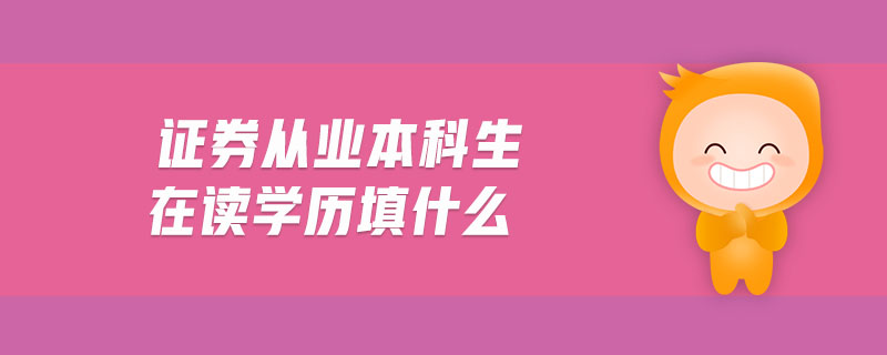 證券從業(yè)本科生在讀學歷填什么