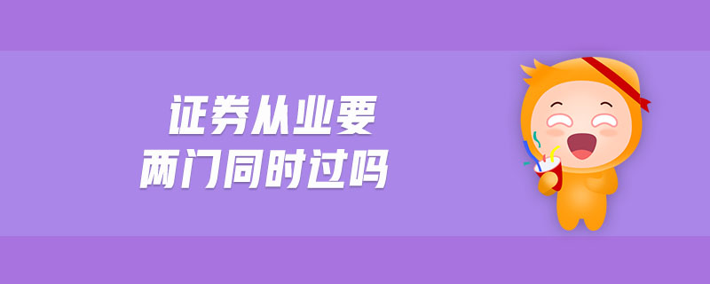 證券從業(yè)要兩門同時(shí)過嗎