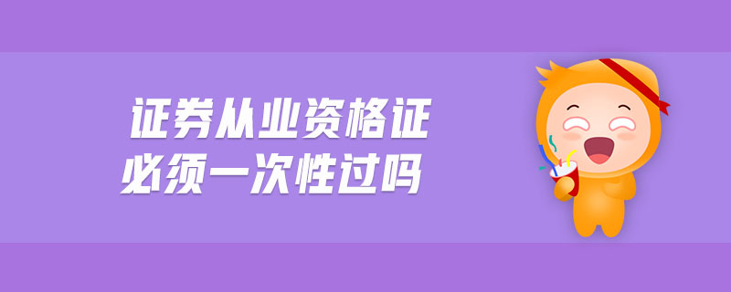 證券從業(yè)資格證必須一次性過(guò)嗎
