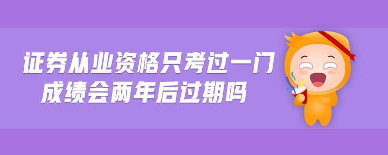 證券從業(yè)資格只考過一門成績會兩年后過期嗎