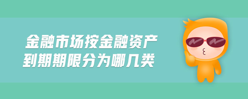 金融市場按金融資產(chǎn)到期期限分為哪幾類