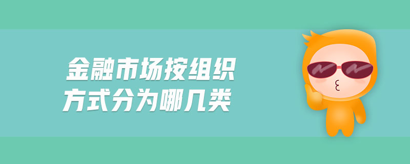 金融市場(chǎng)按組織方式分為哪幾類(lèi)