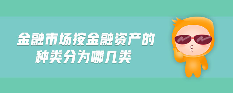 金融市場按金融資產(chǎn)的種類分為哪幾類