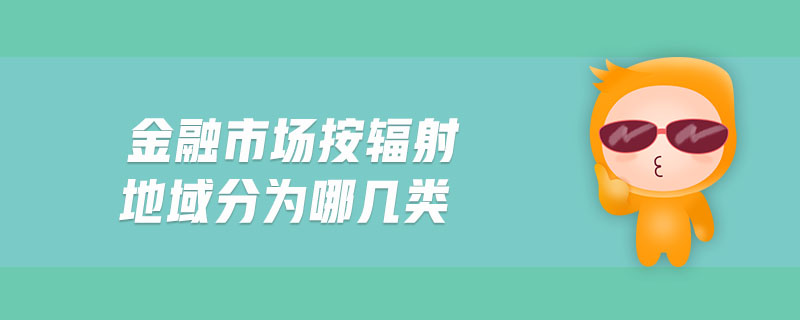 金融市場按輻射地域分為哪幾類