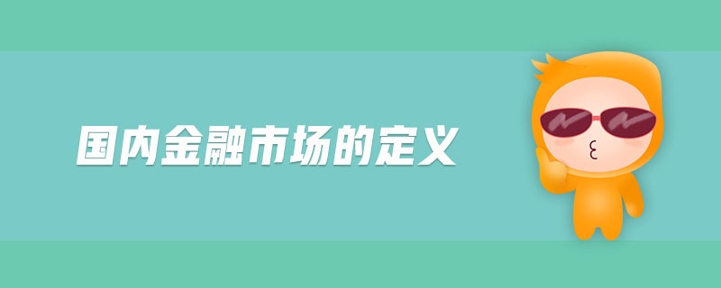 國(guó)內(nèi)金融市場(chǎng)的定義