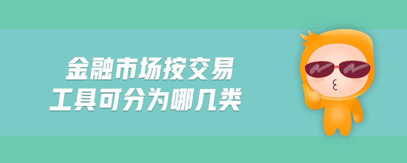 金融市場(chǎng)按交易工具可分為哪幾類