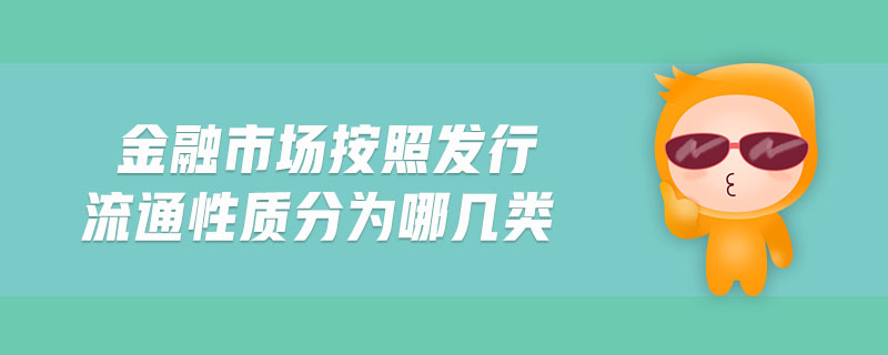 金融市場按照發(fā)行流通性質(zhì)分為哪幾類
