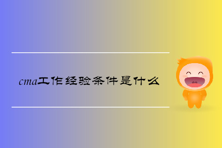 cma工作經(jīng)驗條件是什么