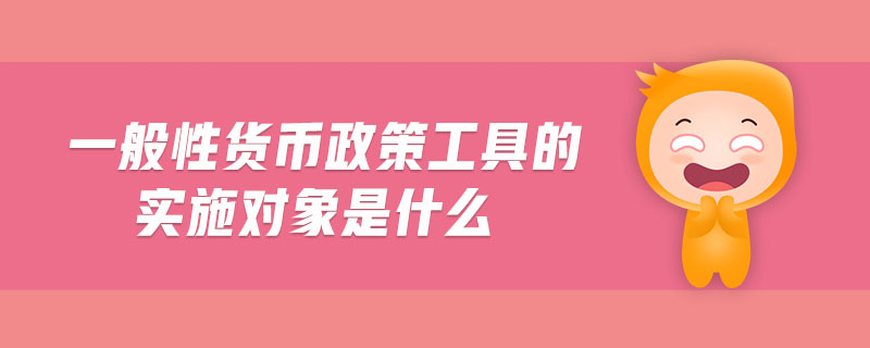一般性貨幣政策工具的實施對象是什么