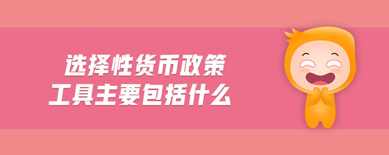 選擇性貨幣政策工具主要包括什么