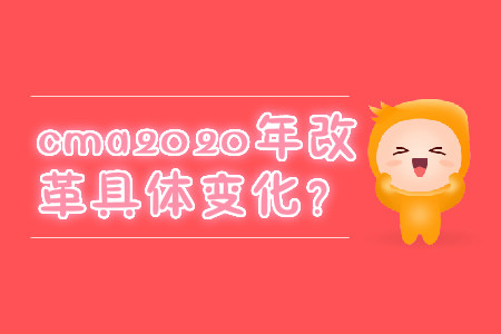 cma2020年改革具體變化？