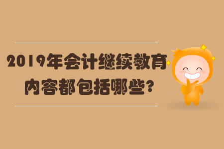 2019年會(huì)計(jì)繼續(xù)教育內(nèi)容都包括哪些