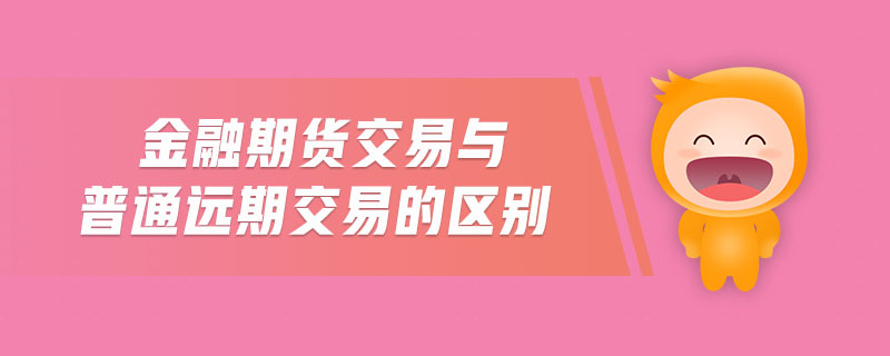 金融期貨交易與普通遠期交易的區(qū)別