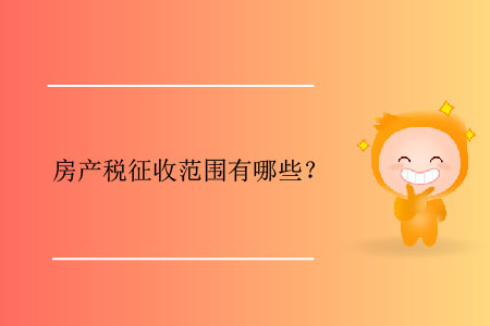 房產(chǎn)稅征收范圍有哪些？