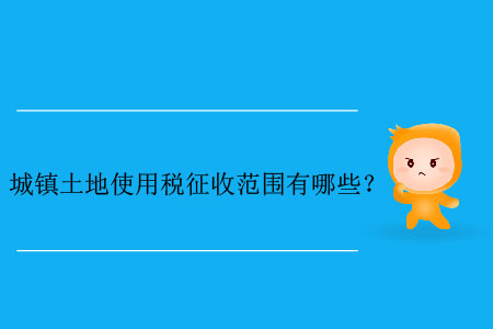 城鎮(zhèn)土地使用稅征收范圍有哪些？