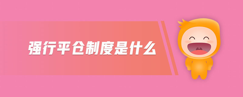 強(qiáng)行平倉(cāng)制度是什么