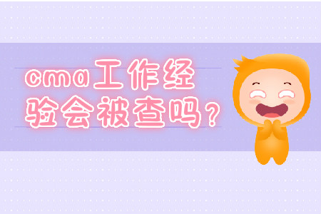 cma工作經(jīng)驗會被查嗎？
