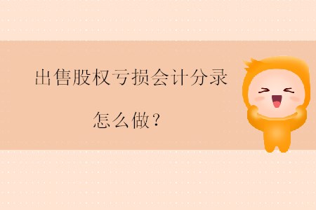 出售股權(quán)虧損會(huì)計(jì)分錄怎么做？