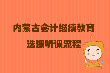 2019年內(nèi)蒙古自治區(qū)會計(jì)繼續(xù)教育選課聽課流程