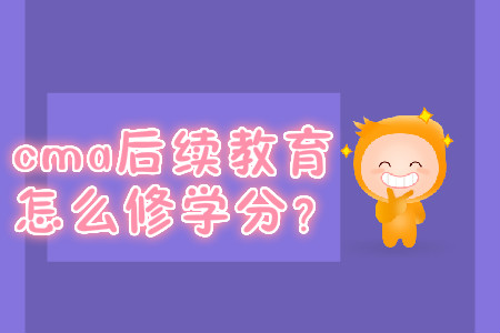 cma后續(xù)教育怎么修學(xué)分？
