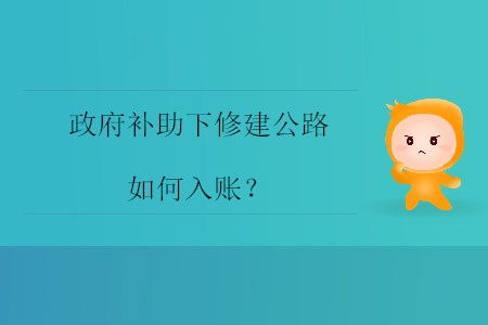 政府補(bǔ)助下修建公路如何入賬？