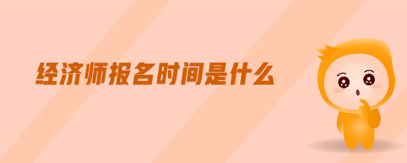 經(jīng)濟(jì)師報(bào)名時(shí)間是什么