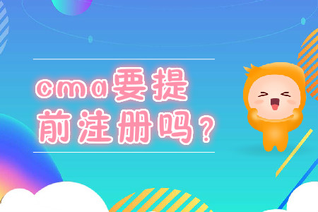 cma要提前注冊嗎？
