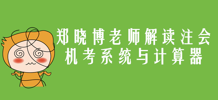 注會機(jī)考系統(tǒng)與計算器應(yīng)用你了解嗎？鄭曉博老師帶你詳細(xì)解讀