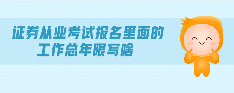 證券從業(yè)考試報(bào)名里面的工作總年限寫(xiě)啥
