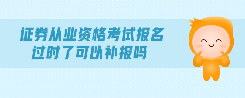 證券從業(yè)資格考試報(bào)名過時(shí)了可以補(bǔ)報(bào)嗎