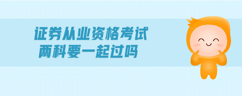 證券從業(yè)資格考試兩科要一起過(guò)嗎