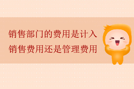 銷售部門的費(fèi)用是計(jì)入銷售費(fèi)用還是管理費(fèi)用？